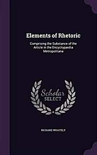 Elements of Rhetoric: Comprising the Substance of the Article in the Encyclopaedia Metropolitana (Hardcover)