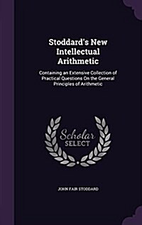 Stoddards New Intellectual Arithmetic: Containing an Extensive Collection of Practical Questions on the General Principles of Arithmetic (Hardcover)