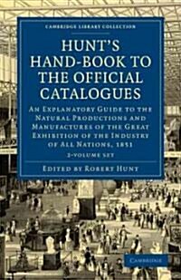 Hunts Hand-Book to the Official Catalogues of the Great Exhibition 2 Volume Paperback Set : An Explanatory Guide to the Natural Productions and Manuf (Package)