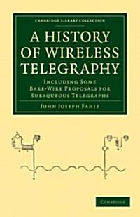 A History of Wireless Telegraphy : Including Some Bare-Wire Proposals for Subaqueous Telegraphs (Paperback)