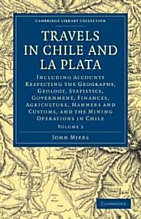 Travels in Chile and La Plata : Including Accounts Respecting the Geography, Geology, Statistics, Government, Finances, Agriculture, Manners and Custo (Paperback)