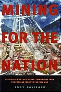 Mining for the Nation: The Politics of Chiles Coal Communities from the Popular Front to the Cold War (Hardcover)