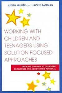 Working with Children and Teenagers Using Solution Focused Approaches : Enabling Children to Overcome Challenges and Achieve Their Potential (Paperback)