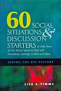 60 Social Situations and Discussion Starters to Help Teens on the Autism Spectrum Deal with Friendships, Feelings, Conflict and More : Seeing the Big  (Paperback)