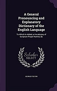A General Pronouncing and Explanatory Dictionary of the English Language: To Which Is Added, a Vocabulary of Scripture Proper Names, &C (Hardcover)