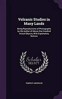 Volcanic Studies in Many Lands: Being Reproductions of Photographs by the Author of Above One Hundred Actual Objects, with Explanatory Notices (Hardcover)