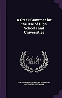 A Greek Grammar for the Use of High Schools and Universities (Hardcover)