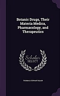 Botanic Drugs, Their Materia Medica, Pharmacology, and Therapeutics (Hardcover)