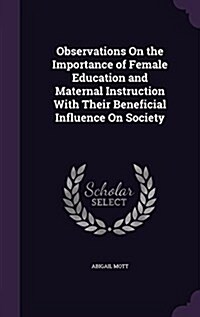 Observations on the Importance of Female Education and Maternal Instruction with Their Beneficial Influence on Society (Hardcover)