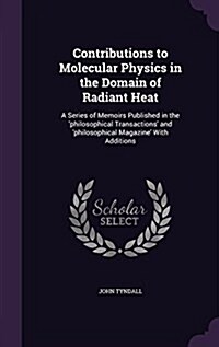 Contributions to Molecular Physics in the Domain of Radiant Heat: A Series of Memoirs Published in the Philosophical Transactions and Philosophical (Hardcover)