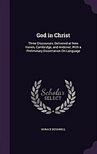 God in Christ: Three Discourses, Delivered at New Haven, Cambridge, and Andover, with a Preliminary Dissertation on Language (Hardcover)