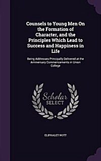 Counsels to Young Men on the Formation of Character, and the Principles Which Lead to Success and Happiness in Life: Being Addresses Principally Deliv (Hardcover)