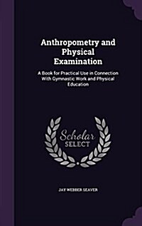 Anthropometry and Physical Examination: A Book for Practical Use in Connection with Gymnastic Work and Physical Education (Hardcover)