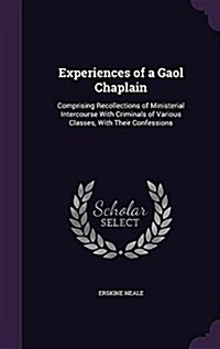 Experiences of a Gaol Chaplain: Comprising Recollections of Ministerial Intercourse with Criminals of Various Classes, with Their Confessions (Hardcover)