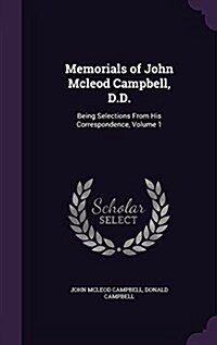 Memorials of John McLeod Campbell, D.D.: Being Selections from His Correspondence, Volume 1 (Hardcover)
