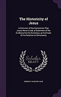 The Historicity of Jesus: A Criticism of the Contention That Jesus Never Lived, a Statement of the Evidence for His Existence, an Estimate of Hi (Hardcover)