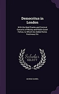 Democritus in London: With the Mad Pranks and Comical Conceits of Motley and Robin Good-Fellow, to Which Are Added Notes Festivous, Etc (Hardcover)