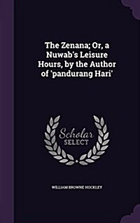 The Zenana; Or, a Nuwabs Leisure Hours, by the Author of Pandurang Hari (Hardcover)