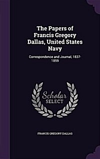 The Papers of Francis Gregory Dallas, United States Navy: Correspondence and Journal, 1837-1859 (Hardcover)