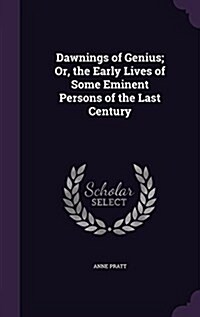 Dawnings of Genius; Or, the Early Lives of Some Eminent Persons of the Last Century (Hardcover)