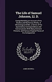 The Life of Samuel Johnson, LL. D.: Comprehending an Account of His Studies and Numerous Works, in Chronological Order; A Series of His Epistolatory C (Hardcover)