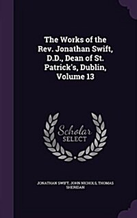 The Works of the REV. Jonathan Swift, D.D., Dean of St. Patricks, Dublin, Volume 13 (Hardcover)