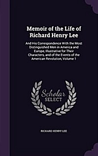 Memoir of the Life of Richard Henry Lee: And His Correspondence with the Most Distinguished Men in America and Europe, Illustrative for Their Characte (Hardcover)