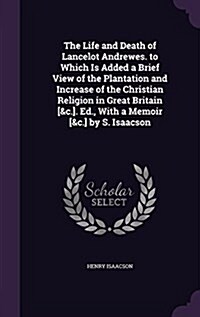 The Life and Death of Lancelot Andrewes. to Which Is Added a Brief View of the Plantation and Increase of the Christian Religion in Great Britain [&C. (Hardcover)