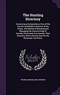 The Hunting Directory: Containing a Compendious View of the Ancient and Modern Systems of the Chase. the Method of Breeding and Managing the (Hardcover)