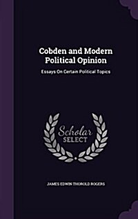Cobden and Modern Political Opinion: Essays on Certain Political Topics (Hardcover)