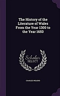 The History of the Literature of Wales from the Year 1300 to the Year 1650 (Hardcover)