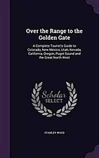 Over the Range to the Golden Gate: A Complete Tourists Guide to Colorado, New Mexico, Utah, Nevada, California, Oregon, Puget Sound and the Great Nor (Hardcover)