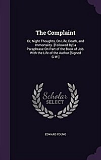 The Complaint: Or, Night Thoughts, on Life, Death, and Immortality. [Followed By] a Paraphrase on Part of the Book of Job. with the L (Hardcover)
