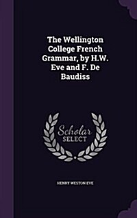 The Wellington College French Grammar, by H.W. Eve and F. de Baudiss (Hardcover)