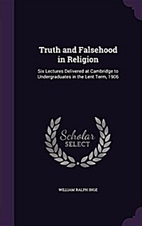 Truth and Falsehood in Religion: Six Lectures Delivered at Cambridge to Undergraduates in the Lent Term, 1906 (Hardcover)
