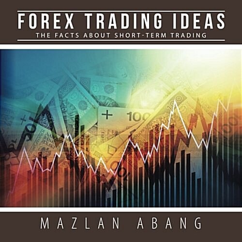 Forex Trading Ideas: The Facts about Short-Term Trading (Paperback)