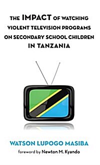 The Impact of Watching Violent Television Programs on Secondary School Children in Tanzania (Hardcover)