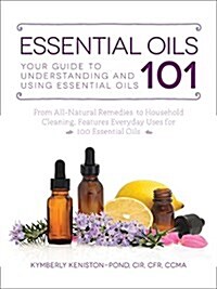 Essential Oils 101: Your Guide to Understanding and Using Essential Oils (Paperback)