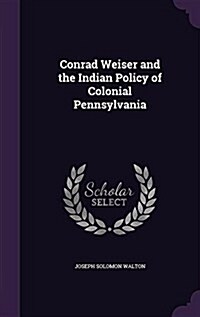 Conrad Weiser and the Indian Policy of Colonial Pennsylvania (Hardcover)