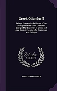 Greek Ollendorff: Being a Progressive Exhibition of the Principles of the Greek Grammar: Designed for Beginners in Greek, and as a Book (Hardcover)