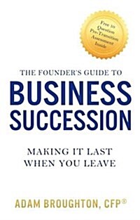 The Founders Guide to Business Succession: Making It Last When You Leave (Paperback)