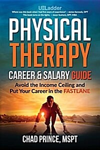 Physical Therapy Career & Salary Guide: Avoid the Income Ceiling & Put Your Career in the Fastlane (Paperback)