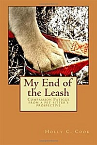 My End of the Leash: Compassion Fatigue from a Pet Sitters Perspective (Paperback)