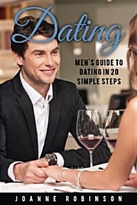 Dating: Mens Guide to Relationships in 20 Simple Steps with Tips to Boost Your Confidence (Online Dating Guide and Top 10 Dat (Paperback)