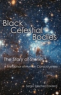 Black Celestial Bodies: The Story of Stories a Metaphor of Human Consciousness (Paperback)