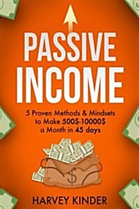 Passive Income: 5 Proven Methods & Mindsets to Make 500$-10000$ a Months in 45 Days (Paperback)