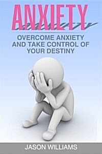 Anxiety: Overcome Anxiety and Take Control of Your Destiny (Paperback)