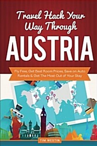 Travel Hack Your Way Through Austria: Fly Free, Get Best Room Prices, Save on Auto Rentals & Get the Most Out of Your Stay (Paperback)