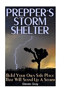 Preppers Storm Shelter: Build Your Own Safe Place That Will Stand Up a Storm: (Survival Guide, Preppers Guide) (Paperback)