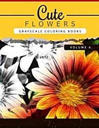 Cute Flowers Volume 6: Grayscale Coloring Books for Adults Anti-Stress Art Therapy for Busy People (Adult Coloring Books Series, Grayscale Fa (Paperback)